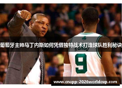 葡萄牙主帅马丁内斯如何凭借独特战术打造球队胜利秘诀