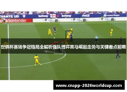世俱杯赛场争冠格局全解析强队博弈黑马崛起走势与关键看点前瞻 世俱杯赛场争冠格局全解析强队博弈黑马崛起走势与关键看点前瞻