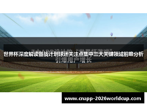 世界杯深度解读备战计划球迷关注点集中三大关键领域前瞻分析 世界杯深度解读备战计划球迷关注点集中三大关键领域前瞻分析