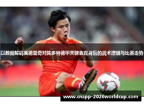 以数据解码莫德里奇对阵多特德甲关键表现背后的战术逻辑与比赛走势