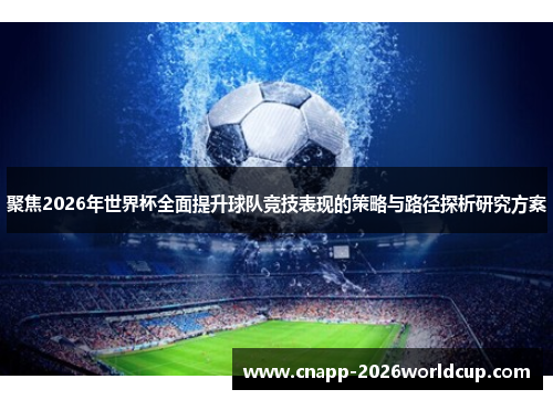 聚焦2026年世界杯全面提升球队竞技表现的策略与路径探析研究方案 聚焦2026年世界杯全面提升球队竞技表现的策略与路径探析研究方案