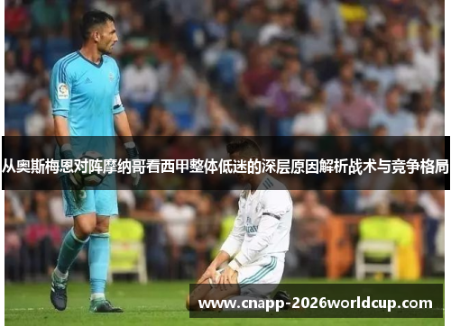 从奥斯梅恩对阵摩纳哥看西甲整体低迷的深层原因解析战术与竞争格局 从奥斯梅恩对阵摩纳哥看西甲整体低迷的深层原因解析战术与竞争格局