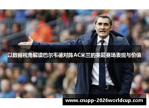 以数据视角解读巴尔韦德对阵AC米兰的英超赛场表现与价值 以数据视角解读巴尔韦德对阵AC米兰的英超赛场表现与价值