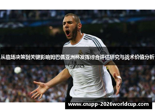 从临场决策到关键影响姆巴佩亚洲杯发挥综合评估研究与战术价值分析 从临场决策到关键影响姆巴佩亚洲杯发挥综合评估研究与战术价值分析