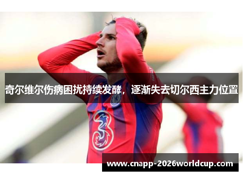 奇尔维尔伤病困扰持续发酵，逐渐失去切尔西主力位置
