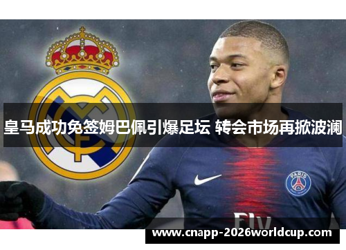 皇马成功免签姆巴佩引爆足坛 转会市场再掀波澜