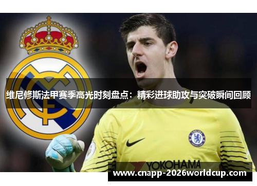 维尼修斯法甲赛季高光时刻盘点:精彩进球助攻与突破瞬间回顾 维尼修斯法甲赛季高光时刻盘点:精彩进球助攻与突破瞬间回顾