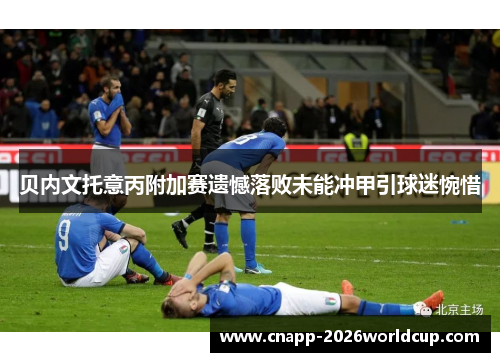 贝内文托意丙附加赛遗憾落败未能冲甲引球迷惋惜 贝内文托意丙附加赛遗憾落败未能冲甲引球迷惋惜