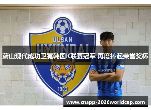 蔚山现代成功卫冕韩国K联赛冠军 再度捧起荣誉奖杯 蔚山现代成功卫冕韩国K联赛冠军 再度捧起荣誉奖杯