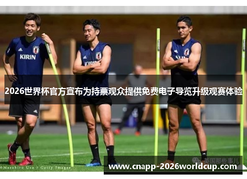 2026世界杯官方宣布为持票观众提供免费电子导览升级观赛体验