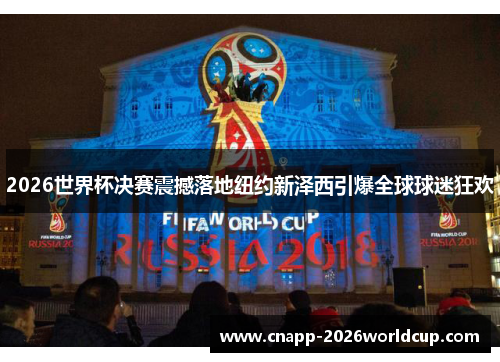 2026世界杯决赛震撼落地纽约新泽西引爆全球球迷狂欢