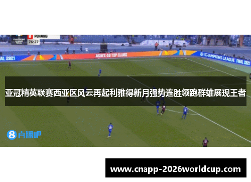 亚冠精英联赛西亚区风云再起利雅得新月强势连胜领跑群雄展现王者