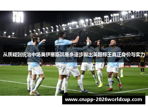 从质疑到统治中场莫伊塞斯凯塞多逐步踢出英超标王真正身价与实力 从质疑到统治中场莫伊塞斯凯塞多逐步踢出英超标王真正身价与实力