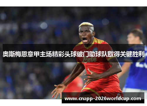 奥斯梅恩意甲主场精彩头球破门助球队取得关键胜利