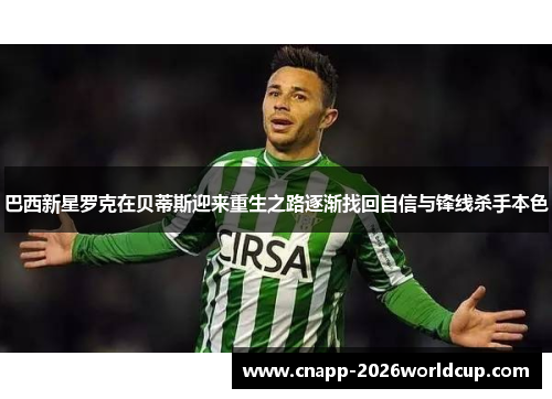 巴西新星罗克在贝蒂斯迎来重生之路逐渐找回自信与锋线杀手本色