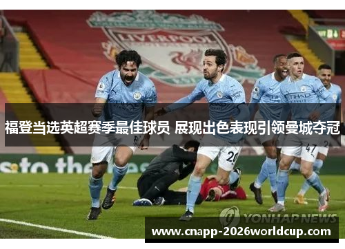 福登当选英超赛季最佳球员 展现出色表现引领曼城夺冠