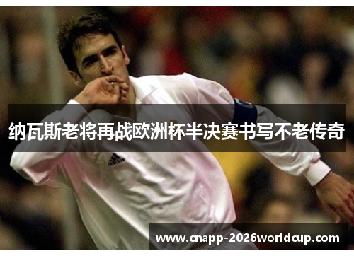 纳瓦斯老将再战欧洲杯半决赛书写不老传奇