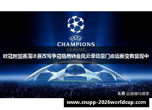 欧冠附加赛淘汰赛改写争冠格局转会风云牵动豪门命运新变数显现中