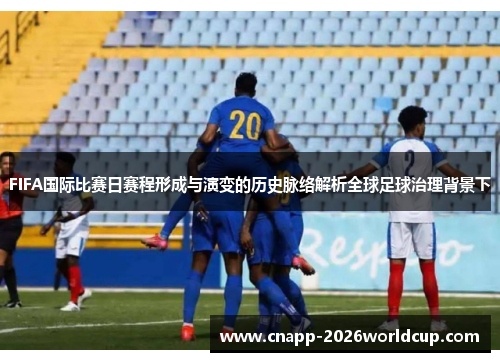 FIFA国际比赛日赛程形成与演变的历史脉络解析全球足球治理背景下 FIFA国际比赛日赛程形成与演变的历史脉络解析全球足球治理背景下