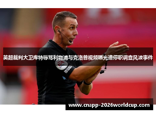英超裁判大卫库特辱骂利物浦与克洛普视频曝光遭停职调查风波事件 英超裁判大卫库特辱骂利物浦与克洛普视频曝光遭停职调查风波事件